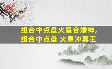 组合中点盘火星合婚神,组合中点盘 火星冲冥王